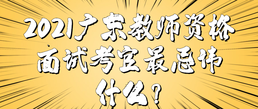 2021广东教师资格面试考官最忌讳什么？