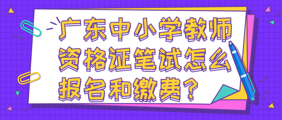 广东中小学教师资格证笔试怎么报名和缴费？