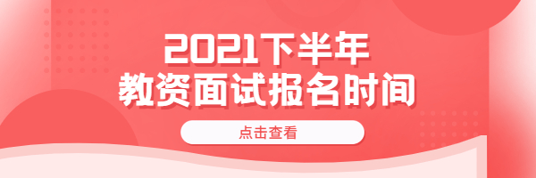 2021下半年广东教师资格证面试什么时候报名