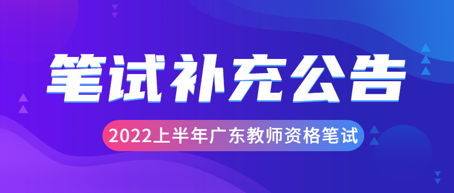 广东省2022上半年中小学教师资格考试(笔试)报名补充通告