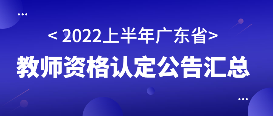 2022上半年广东省教师资格认定公告汇总