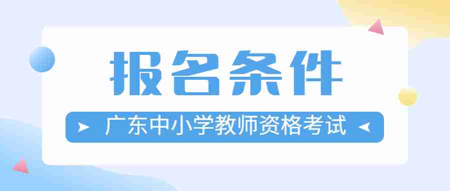 广东中小学教师资格考试面试报名条件