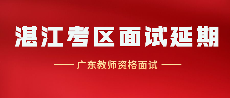 广东省湛江考区2022上半年教师资格考试（面试）推迟举行的公告